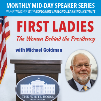 Monthly Mid-day Speaker Series in partnership with Explorers Lifelong Learning Institute: First Ladies - the women behind the presidency